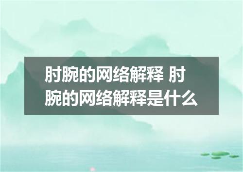 肘腕的网络解释 肘腕的网络解释是什么