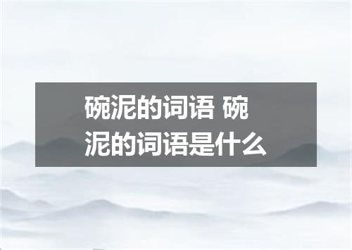 碗泥的词语 碗泥的词语是什么