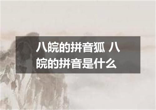 八皖的拼音狐 八皖的拼音是什么