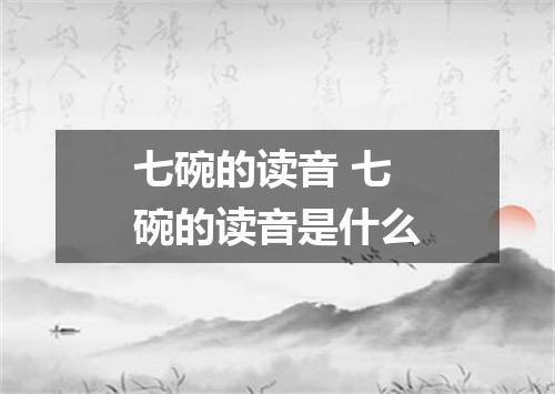 七碗的读音 七碗的读音是什么