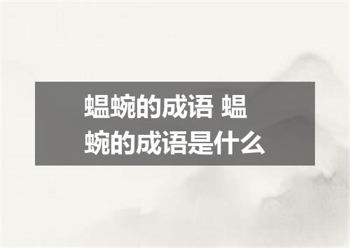 蝹蜿的成语 蝹蜿的成语是什么