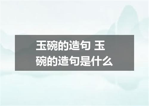 玉碗的造句 玉碗的造句是什么
