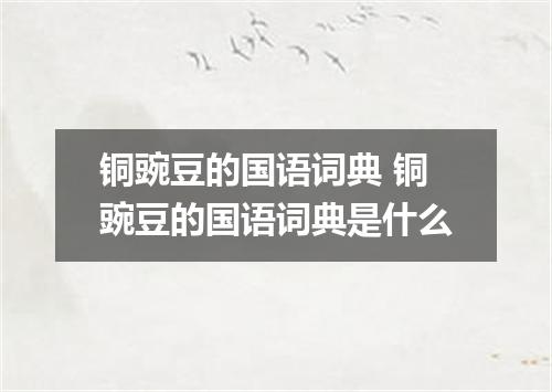 铜豌豆的国语词典 铜豌豆的国语词典是什么
