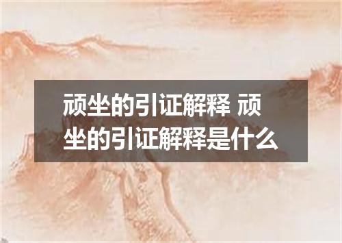 顽坐的引证解释 顽坐的引证解释是什么