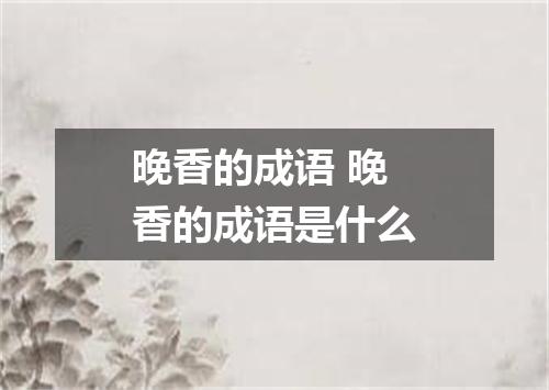 晚香的成语 晚香的成语是什么