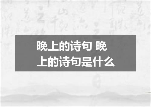 晚上的诗句 晚上的诗句是什么