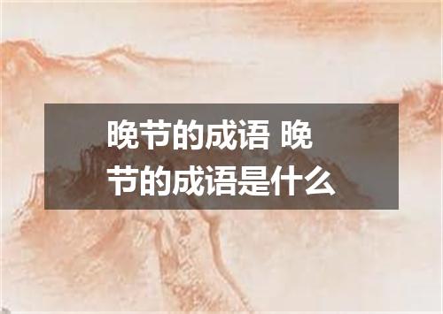 晚节的成语 晚节的成语是什么