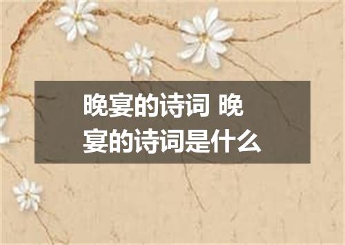 晚宴的诗词 晚宴的诗词是什么