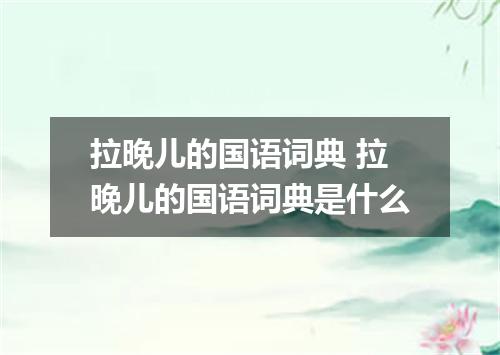拉晚儿的国语词典 拉晚儿的国语词典是什么