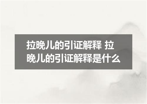 拉晚儿的引证解释 拉晚儿的引证解释是什么