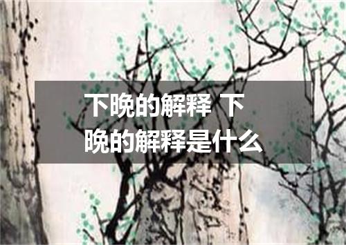 下晩的解释 下晩的解释是什么