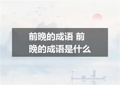 前晩的成语 前晩的成语是什么