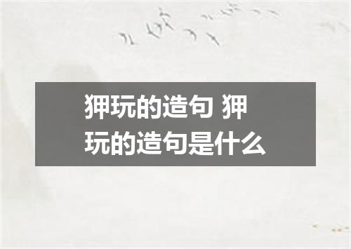 狎玩的造句 狎玩的造句是什么