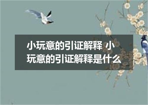 小玩意的引证解释 小玩意的引证解释是什么