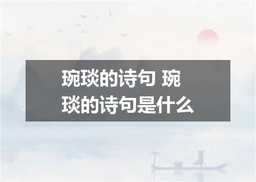 琬琰的诗句 琬琰的诗句是什么