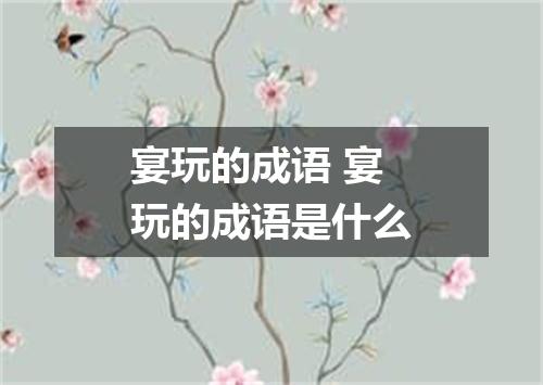宴玩的成语 宴玩的成语是什么