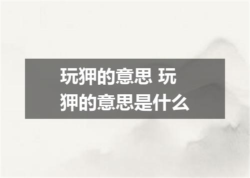 玩狎的意思 玩狎的意思是什么