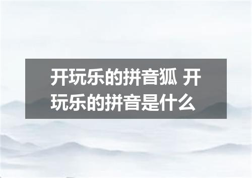 开玩乐的拼音狐 开玩乐的拼音是什么