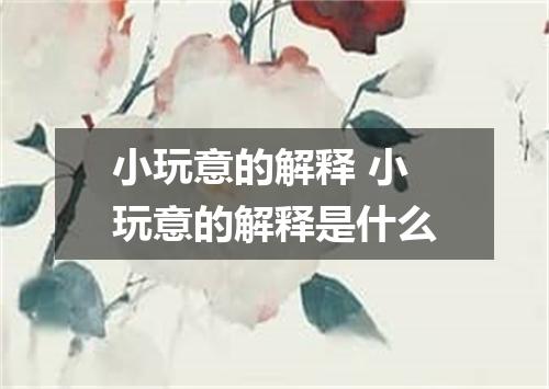 小玩意的解释 小玩意的解释是什么