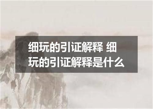 细玩的引证解释 细玩的引证解释是什么