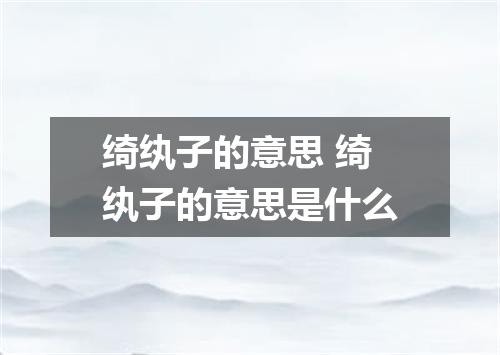 绮纨子的意思 绮纨子的意思是什么
