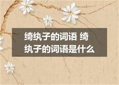 绮纨子的词语 绮纨子的词语是什么