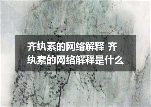 齐纨素的网络解释 齐纨素的网络解释是什么