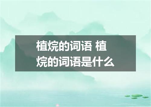 植烷的词语 植烷的词语是什么