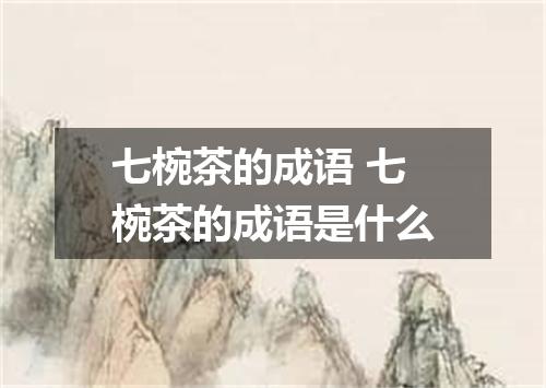 七椀茶的成语 七椀茶的成语是什么