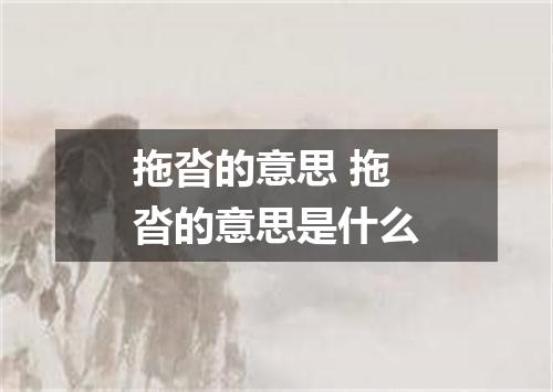拖沓的意思 拖沓的意思是什么