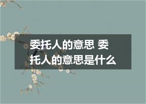 委托人的意思 委托人的意思是什么