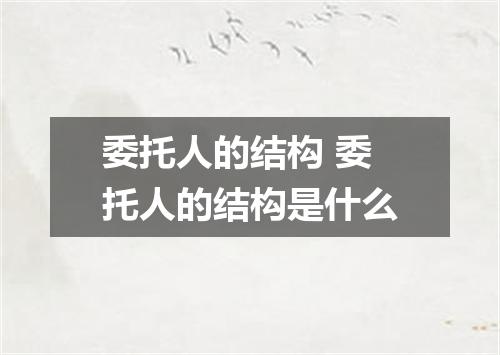 委托人的结构 委托人的结构是什么