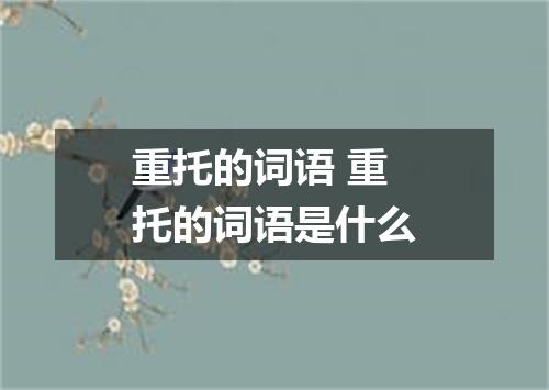 重托的词语 重托的词语是什么