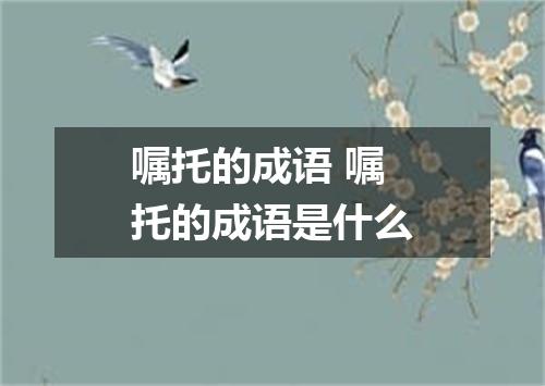 嘱托的成语 嘱托的成语是什么