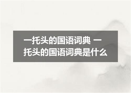 一托头的国语词典 一托头的国语词典是什么