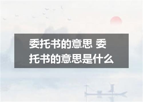 委托书的意思 委托书的意思是什么