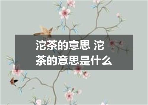 沱茶的意思 沱茶的意思是什么