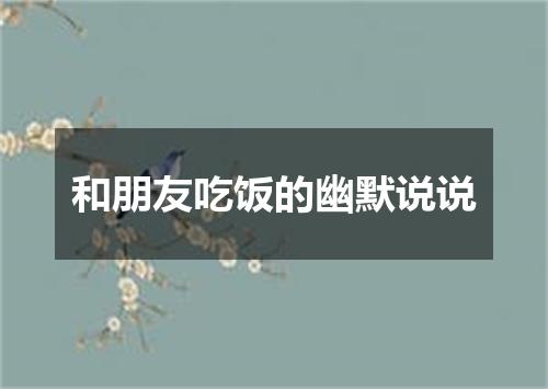 和朋友吃饭的幽默说说