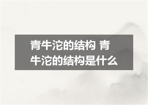 青牛沱的结构 青牛沱的结构是什么