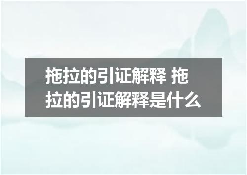 拖拉的引证解释 拖拉的引证解释是什么