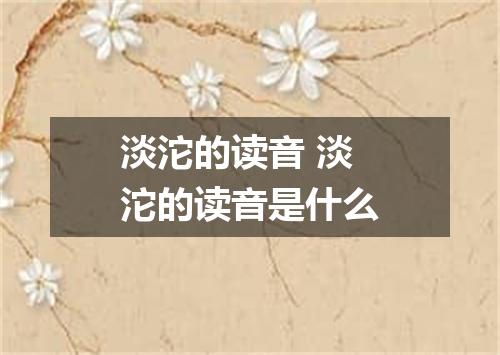 淡沱的读音 淡沱的读音是什么