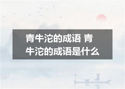 青牛沱的成语 青牛沱的成语是什么