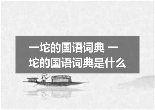 一坨的国语词典 一坨的国语词典是什么