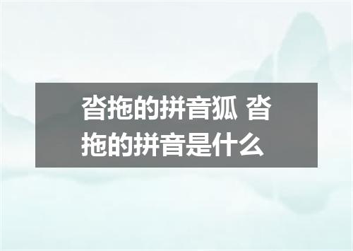 沓拖的拼音狐 沓拖的拼音是什么