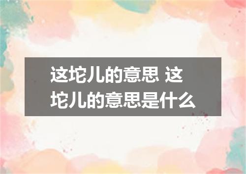 这坨儿的意思 这坨儿的意思是什么