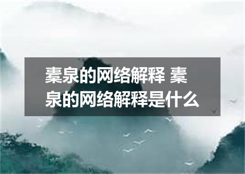 橐泉的网络解释 橐泉的网络解释是什么