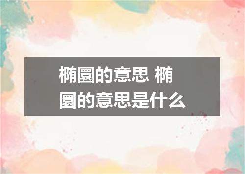 椭圜的意思 椭圜的意思是什么