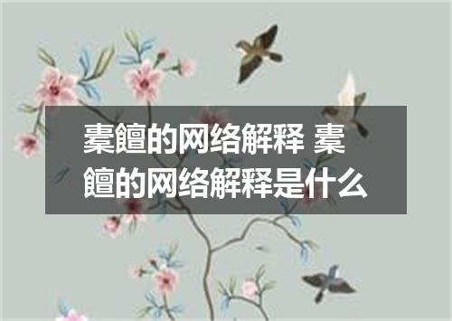 橐饘的网络解释 橐饘的网络解释是什么