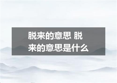 脱来的意思 脱来的意思是什么