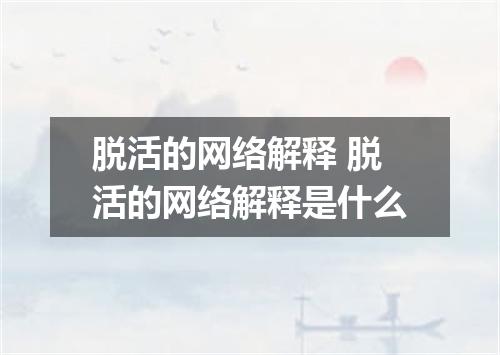 脱活的网络解释 脱活的网络解释是什么